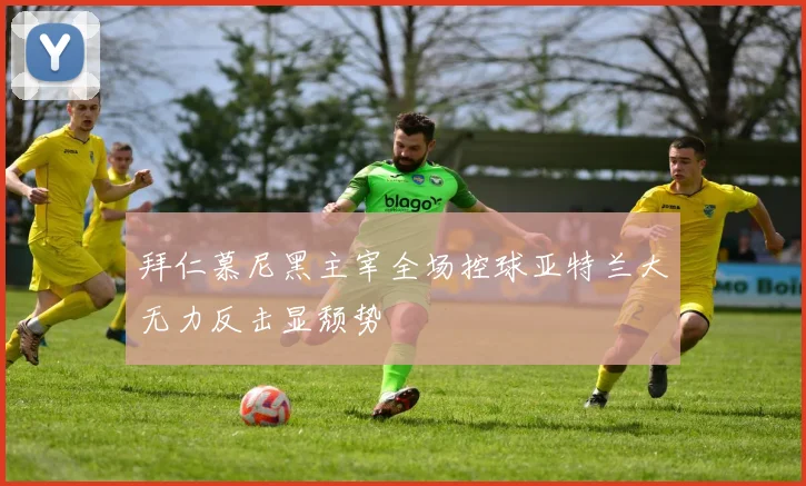 拜仁慕尼黑主宰全场控球亚特兰大无力反击显颓势