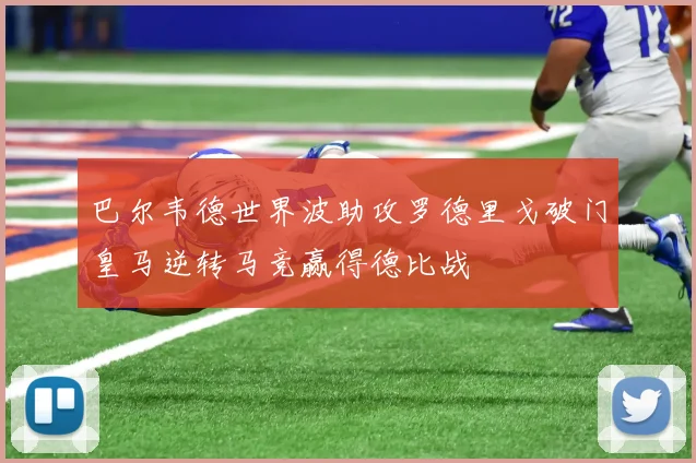 巴尔韦德世界波助攻罗德里戈破门皇马逆转马竞赢得德比战